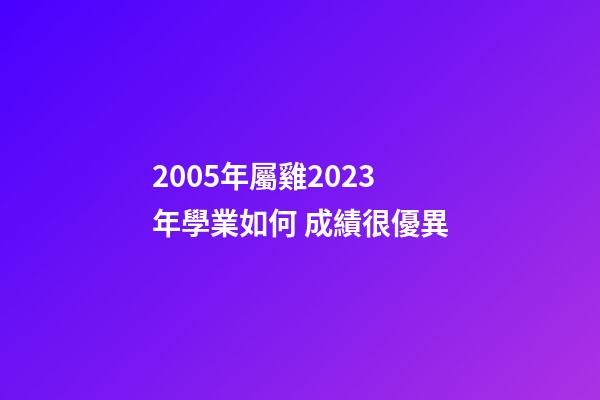 2005年屬雞2023年學業如何 成績很優異